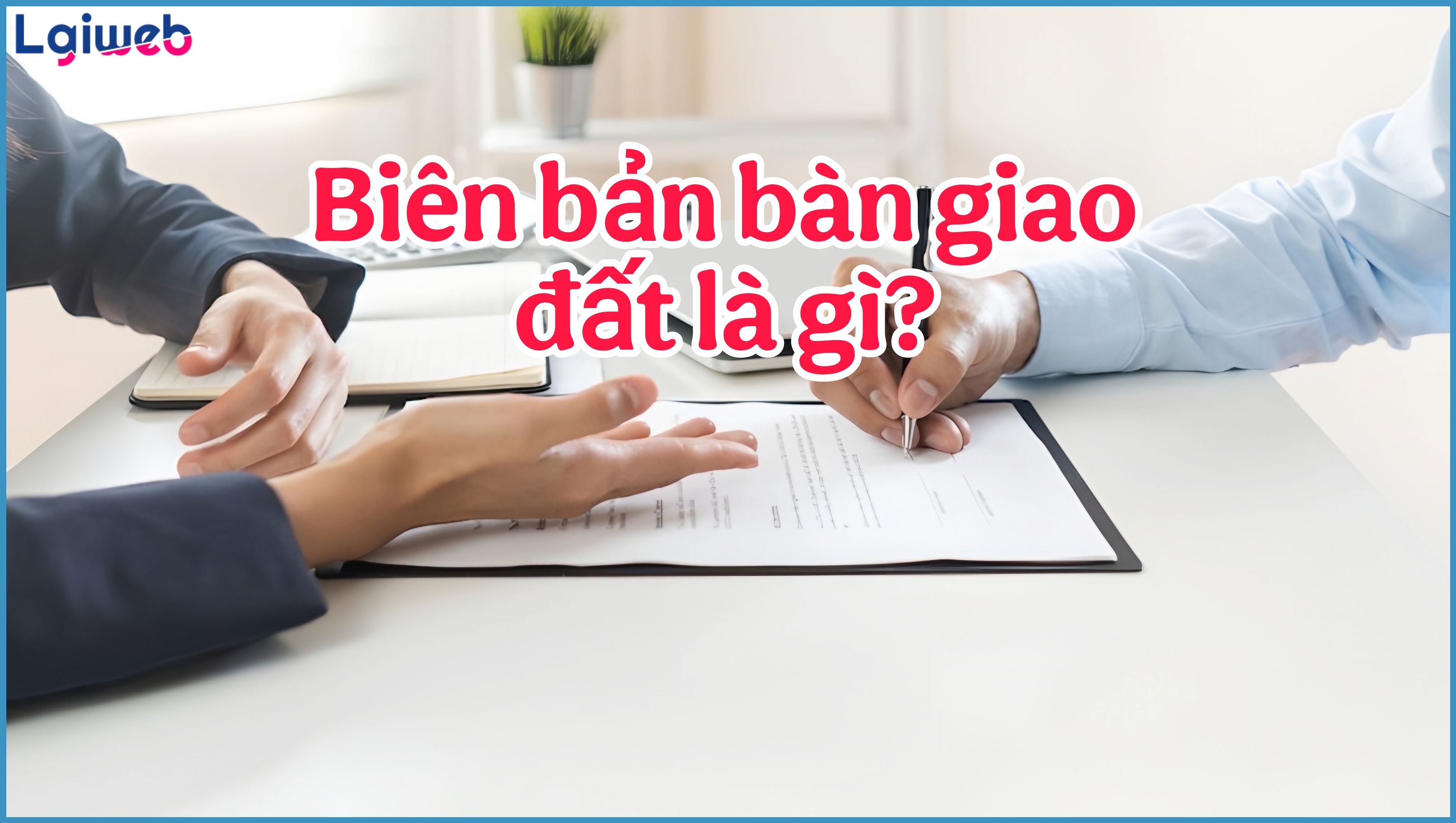 Biên bản bàn giao đất là gì? Biên bản bàn giao đất là gì?